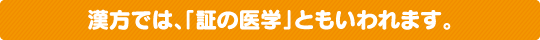 漢方薬では、「証の医学」ともいわれます。